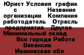 Юрист Условия: график 5/2 с 9.00-!8.00 › Название организации ­ Компания-работодатель › Отрасль предприятия ­ Другое › Минимальный оклад ­ 28 000 - Все города Работа » Вакансии   . Ивановская обл.